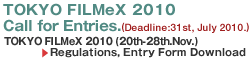 TOKYO FILMeX 2009 Call for Entries.(Deadline:31st, July 2010.) TOKYO FILMeX 2010(20th-28th.Nov.) Regulations, Entry Form Download
